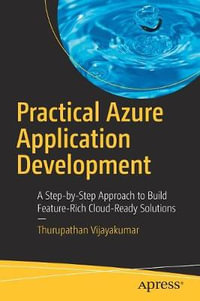 Practical Azure Application Development : A Step-by-Step Approach to Build Feature-Rich Cloud-Ready Solutions - Thurupathan Vijayakumar