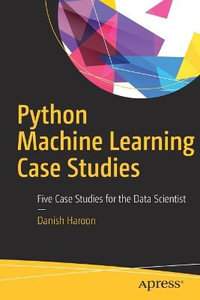 Python Machine Learning Case Studies : Five Case Studies for the Data Scientist - Danish Haroon