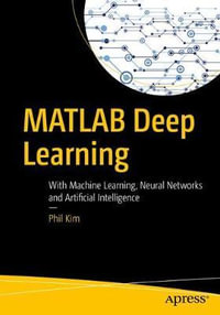 MATLAB Deep Learning : With Machine Learning, Neural Networks and Artificial Intelligence - Phil Kim