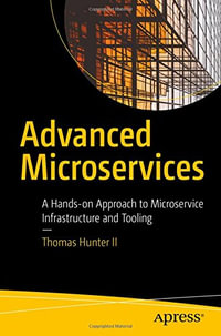 Advanced Microservices : A Hands-on Approach to Microservice Infrastructure and Tooling - Thomas Hunter II
