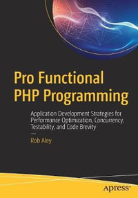 Pro Functional PHP Programming : Application Development Strategies for Performance Optimization, Concurrency, Testability, and Code Brevity - Rob Aley