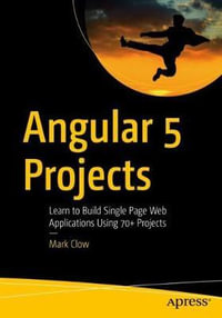 Angular 5 Projects : Learn to Build Single Page Web Applications Using 70+ Projects - Mark Clow
