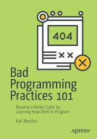 Bad Programming Practices 101 : Become a Better Coder by Learning How (Not) to Program - Karl Beecher