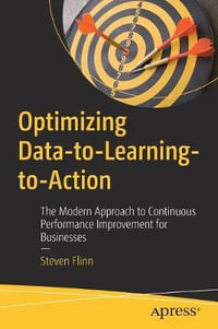 Optimizing Data-to-Learning-to-Action : The Modern Approach to Continuous Performance Improvement for Businesses - Steven Flinn