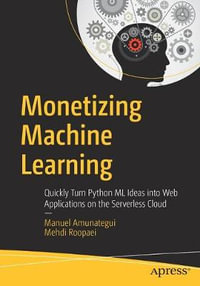 Monetizing Machine Learning : Quickly Turn Python ML Ideas into Web Applications on the Serverless Cloud - Manuel Amunategui