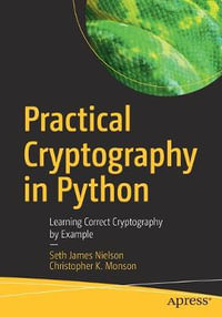 Practical Cryptography in Python : Learning Correct Cryptography by Example - Christopher K. Monson