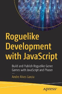 Roguelike Development with JavaScript : Build and Publish Roguelike Genre Games with JavaScript and Phaser - Andre Alves Garzia
