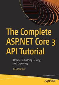 The Complete ASP.NET Core 3 API Tutorial : Hands-On Building, Testing, and Deploying - Les Jackson