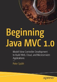Beginning Java MVC 1.0 : Model View Controller Development to Build Web, Cloud, and Microservices Applications - Peter Spath