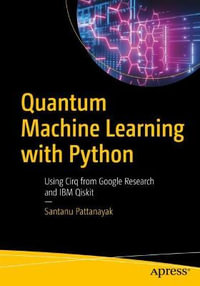 Quantum Machine Learning with Python : Using Cirq from Google Research and IBM Qiskit - Santanu Pattanayak
