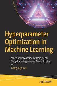 Hyperparameter Optimization in Machine Learning : Make Your Machine Learning and Deep Learning Models More Efficient - Tanay Agrawal
