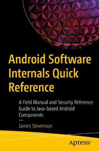 Android Software Internals Quick Reference : A Field Manual and Security Reference Guide to Java-based Android Components - James Stevenson