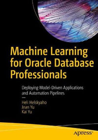 Machine Learning for Oracle Database Professionals : Deploying Model-Driven Applications and Automation Pipelines - Heli Helskyaho