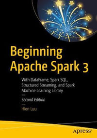 Beginning Apache Spark 3 : With DataFrame, Spark SQL, Structured Streaming, and Spark Machine Learning Library - Hien Luu