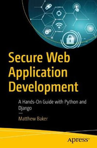 Secure Web Application Development : A Hands-On Guide with Python and Django - Matthew Baker