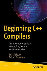 Beginning C++ Compilers : An Introductory Guide to Microsoft C/C++ and MinGW Compilers - Ademi B. Ospanova
