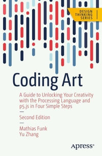 Coding Art : A Guide to Unlocking Your Creativity with the Processing Language and p5.js in Four Simple Steps - Mathias Funk
