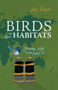 Birds in Their Habitats : Journeys with a Naturalist - Ian Fraser
