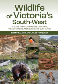 Wildlife of Victoria's South-West : A Guide to the Grampians-Gariwerd, Volcanic Plains, Melbourne and Surrounds - Jules Farquhar