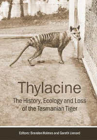 Thylacine : The History, Ecology and Loss of the Tasmanian Tiger - Branden Holmes