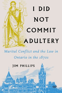 I Did not Commit Adultery : Marital Conflict and the Law in Ontario in the 1870s - Jim Phillips
