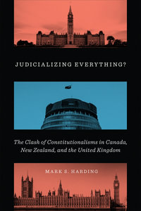 Judicializing Everything? : The Clash of Constitutionalisms in Canada, New Zealand, and the United Kingdom - Mark S. Harding