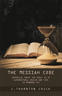 The Messiah Code : Empirical Proof The Bible Is of Supernatural Origin and Time Is Running Out - C. Thornton Chick