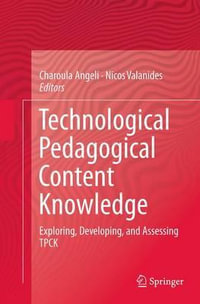 Technological Pedagogical Content Knowledge : Exploring, Developing, and Assessing TPCK - Charoula Angeli