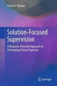 Solution-Focused Supervision : A Resource-Oriented Approach to Developing Clinical Expertise - Frank N. Thomas