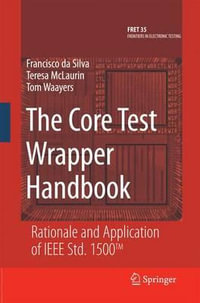 The Core Test Wrapper Handbook : Rationale and Application of IEEE Std. 1500â¢ - Francisco da Silva