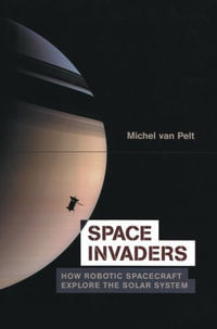Space Invaders : How Robotic Spacecraft Explore the Solar System - Michel van Pelt