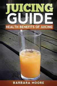 Juicing Guide : Health Benefits of Juicing - Barbara Moore