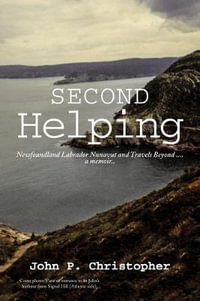 Second Helping : Newfoundland Labrador Nunavut and Travels Beyond . . . . a memoir.. - John P. Christopher