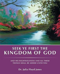 Seek Ye First the Kingdom of God : And His Righteousness and All These Things Shall Be Added Unto You - Dr. Julia Floyd Jones