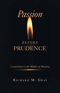 Passion before Prudence : Commitment is the Mother of Meaning - Richard M. Gray