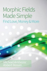 Morphic Fields Made Simple : Find Love, Money & More - Michael Ambazac