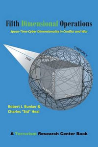 Fifth Dimensional Operations : Space-Time-Cyber Dimensionality in Conflict and War-A Terrorism Research Center Book - Robert J. Bunker