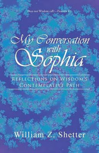 My Conversation with Sophia : Reflections on Wisdom's Contemplative Path - William Z. Shetter