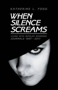 When Silence Screams : Living with Bipolar Disorder-Journals 1997 - 2011 - Katherine L. Fogg
