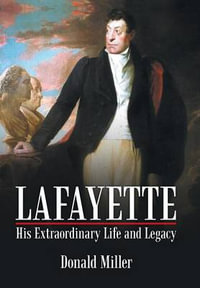 Lafayette : His Extraordinary Life and Legacy - Donald Miller