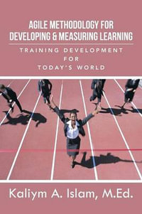 Agile Methodology for Developing & Measuring Learning : Training Development for Today's World - Kaliym a. Islam M. Ed