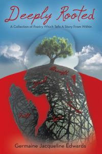Deeply Rooted : A Collection of Poetry Which Tells a Story from Within - Germaine Jacqueline Edwards