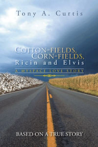 Cotton-Fields, Corn-Fields, Ricin and Elvis : A Myspace Love Story - Tony a. Curtis