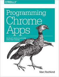 Programming Chrome Apps : Develop Cross-Platform Apps for Chrome - Marc Rochkind