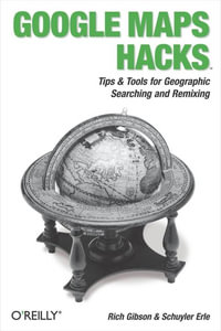 Google Maps Hacks : Foreword by Jens & Lars Rasmussen, Google Maps Tech Leads - Rich Gibson
