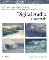 Digital Audio Essentials : A comprehensive guide to creating, recording, editing, and sharing music and other audio - Bruce Fries
