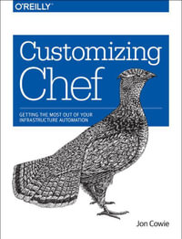 Customizing Chef : Getting the Most Out of Your Infrastructure Automation - Jon Cowie