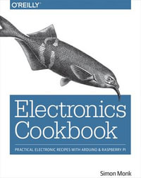Electronics Cookbook : Practical Electronic Recipes with Arduino and Raspberry Pi - Simon Monk
