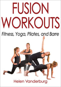 Fusion Workouts : Fitness, Yoga, Pilates, and Barre - Helen Vanderburg