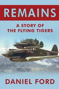 Remains : A Story of the Flying Tigers, Who Won Immortality Defending Burma and China from Japanese Invasion - Daniel Ford